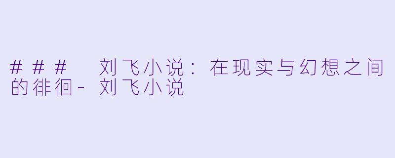### 刘飞小说:在现实与幻想之间的徘徊