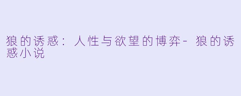 狼的诱惑：人性与欲望的博弈-狼的诱惑小说