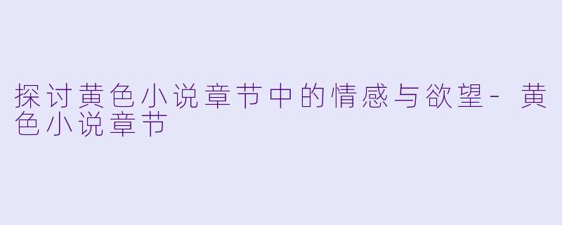 探讨黄色小说章节中的情感与欲望-黄色小说章节