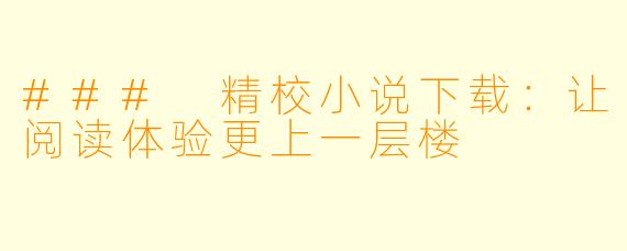 ### 精校小说下载：让阅读体验更上一层楼