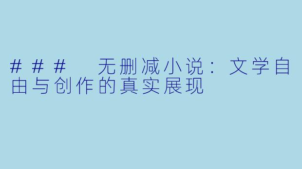 ### 无删减小说：文学自由与创作的真实展现