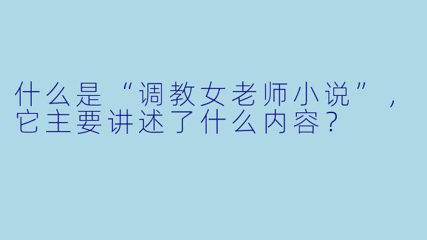 什么是“调教女老师小说”,它主要讲述了什么内容?