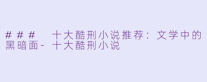 ### 十大酷刑小说推荐：文学中的黑暗面-十大酷刑小说