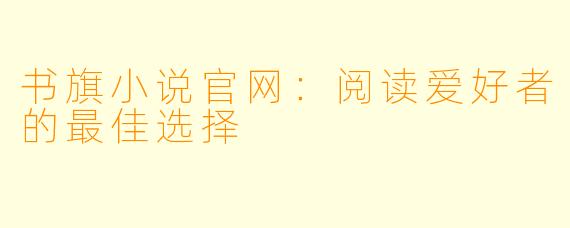 书旗小说官网:阅读爱好者的最佳选择