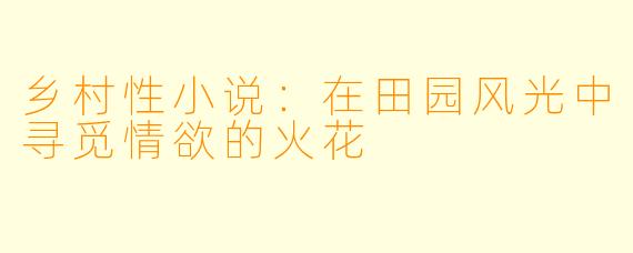 乡村性小说:在田园风光中寻觅情欲的火花