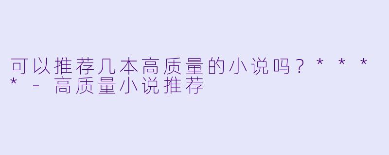 可以推荐几本高质量的小说吗?****