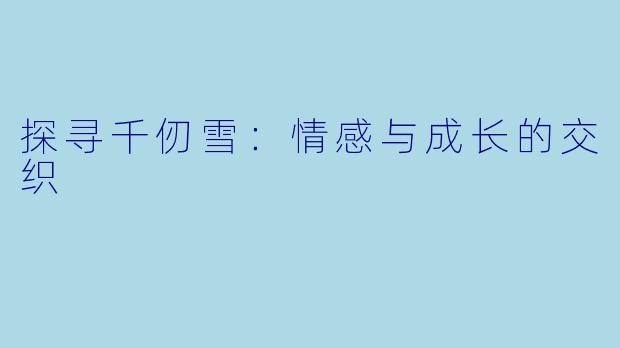 探寻千仞雪：情感与成长的交织