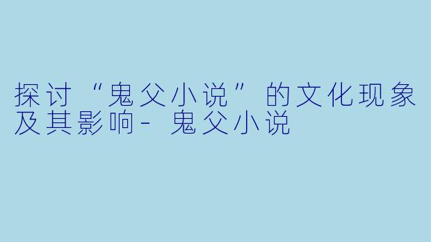 探讨“鬼父小说”的文化现象及其影响-鬼父小说