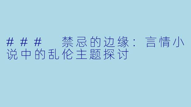 ### 禁忌的边缘:言情小说中的乱伦主题探讨