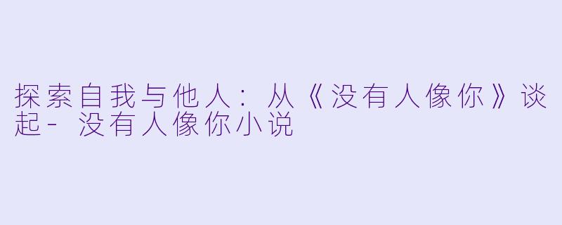 探索自我与他人：从《没有人像你》谈起-没有人像你小说