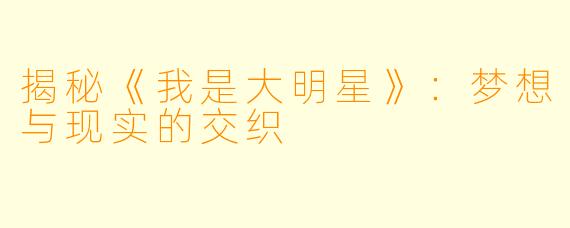 揭秘《我是大明星》：梦想与现实的交织