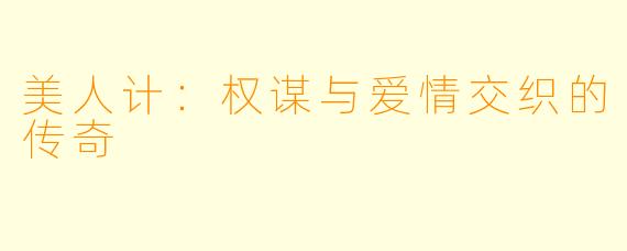 美人计：权谋与爱情交织的传奇