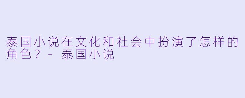 泰国小说在文化和社会中扮演了怎样的角色?