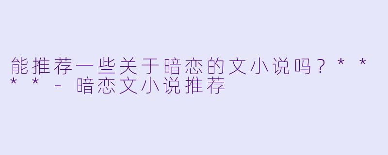 能推荐一些关于暗恋的文小说吗？****