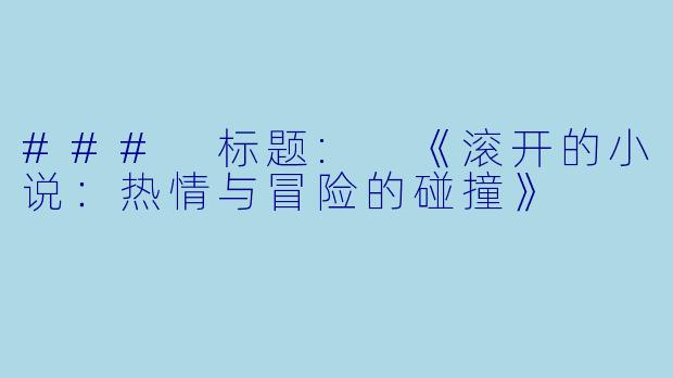 ### 标题: 《滚开的小说：热情与冒险的碰撞》
