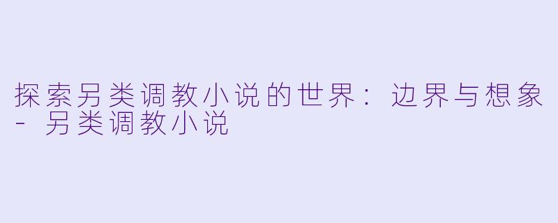 探索另类调教小说的世界:边界与想象