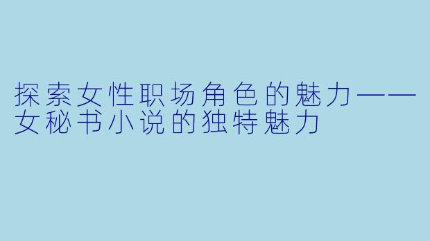 探索女性职场角色的魅力——女秘书小说的独特魅力