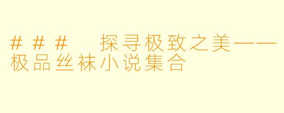 ### 探寻极致之美——极品丝袜小说集合