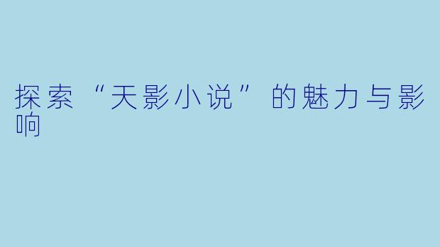 探索“天影小说”的魅力与影响