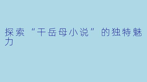 探索“干岳母小说”的独特魅力