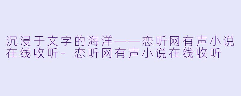 沉浸于文字的海洋——恋听网有声小说在线收听