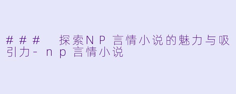 ### 探索NP言情小说的魅力与吸引力