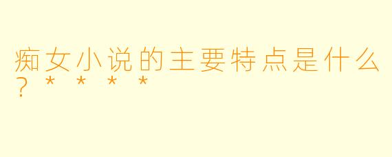 痴女小说的主要特点是什么?****