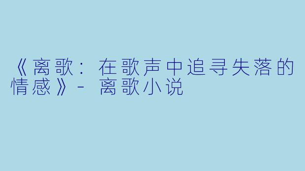 《离歌：在歌声中追寻失落的情感》-离歌小说