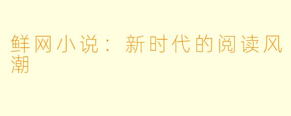 鲜网小说：新时代的阅读风潮