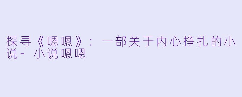 探寻《嗯嗯》:一部关于内心挣扎的小说