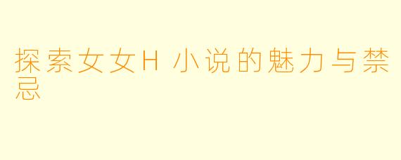探索女女H小说的魅力与禁忌
