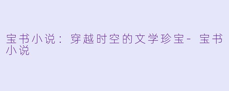 宝书小说：穿越时空的文学珍宝-宝书小说