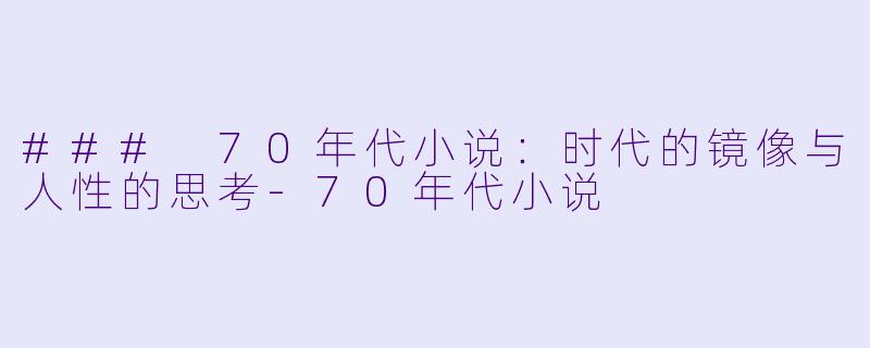### 70年代小说：时代的镜像与人性的思考-70年代小说