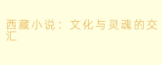 西藏小说：文化与灵魂的交汇