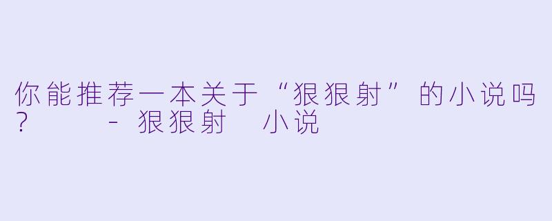 你能推荐一本关于“狠狠射”的小说吗?