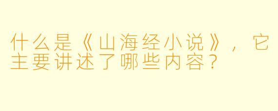什么是《山海经小说》,它主要讲述了哪些内容?