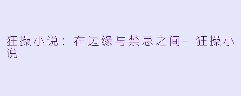 狂操小说：在边缘与禁忌之间-狂操小说
