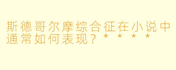 斯德哥尔摩综合征在小说中通常如何表现?****