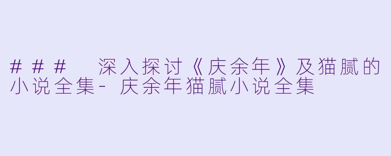 ### 深入探讨《庆余年》及猫腻的小说全集-庆余年猫腻小说全集