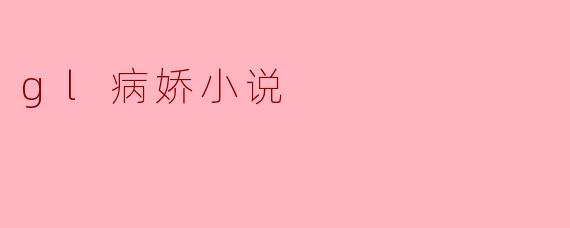 探索“GL病娇小说”:爱情与扭曲心理的交织