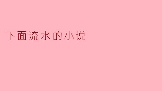 小说《下面流水》主要探讨了什么主题?