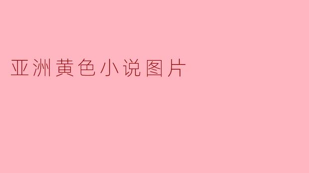 探索亚洲黄色小说文化的多样性与挑战