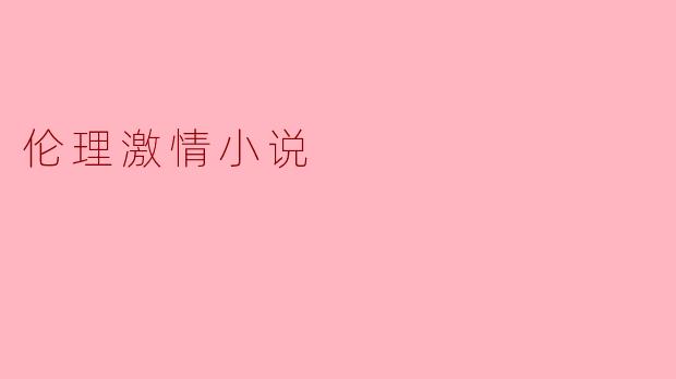 什么是伦理激情小说,它与传统的爱情小说有什么区别?****