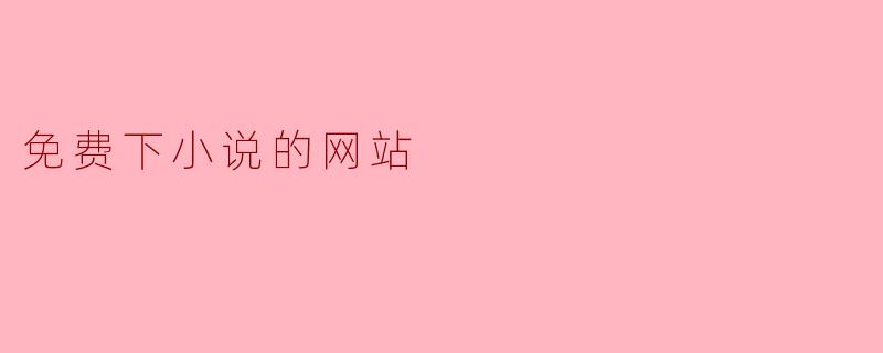 ### 免费下载小说的网站推荐