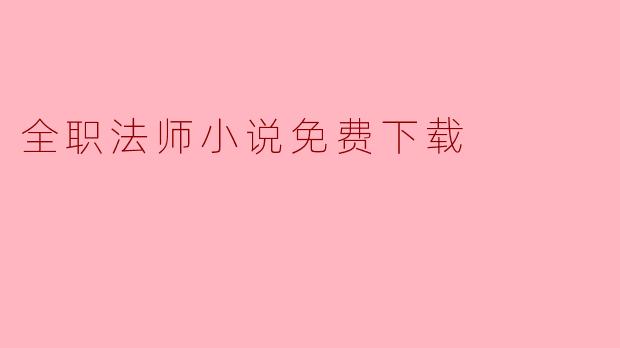 全职法师小说免费下载:探索魔法与冒险的奇妙世界