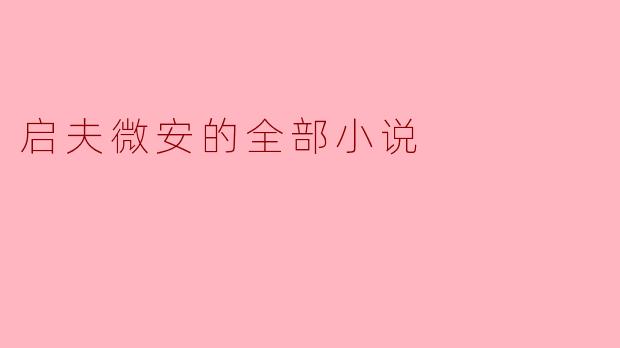 启夫微安的全部小说都有哪些主题和风格?