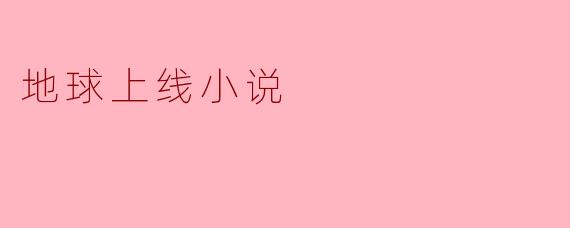 探寻“地球上线小说”的奇妙世界