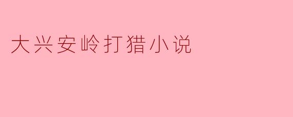 大兴安岭打猎小说
