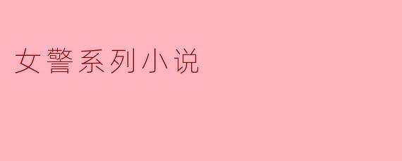 你能推荐几部优秀的女警系列小说吗？
