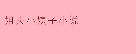 姐夫小姨子小说一般讲述什么样的故事?